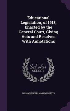 portada Educational Legislation, of 1913, Enacted by the General Court, Giving Acts and Resolves With Annotations (en Inglés)