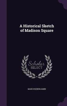 portada A Historical Sketch of Madison Square (in English)