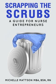 portada Scrapping the Scrubs: A Guide for Nurse Entrepreneurs (en Inglés)