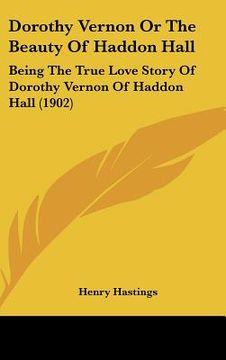 portada dorothy vernon or the beauty of haddon hall: being the true love story of dorothy vernon of haddon hall (1902) (en Inglés)