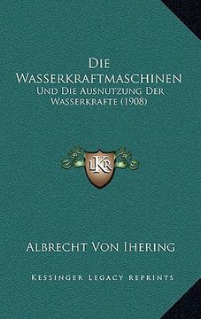 portada Die Wasserkraftmaschinen: Und Die Ausnutzung Der Wasserkrafte (1908) (en Alemán)