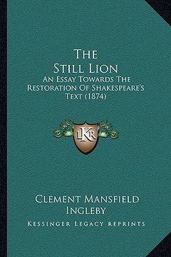 portada the still lion: an essay towards the restoration of shakespeare's text (1874) (en Inglés)