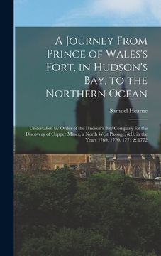 portada A Journey From Prince of Wales's Fort, in Hudson's Bay, to the Northern Ocean [microform]: Undertaken by Order of the Hudson's Bay Company for the Dis (en Inglés)