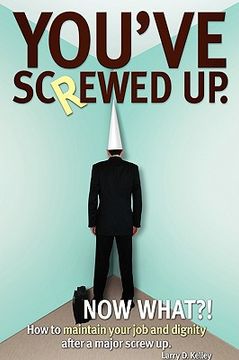 portada you've screwed up. now what?!: how to maintain your job and dignity after a major screw up. (en Inglés)
