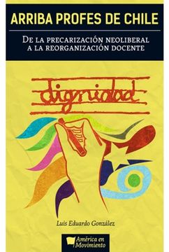 Arriba Profes de Chile. De la Precarización Neoliberal a la Reorganiza (in Spanish)