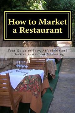 portada How to Market a Restaurant: Your Complete Guide to Easy, Affordable and Effective Restaurant Marketing (en Inglés)