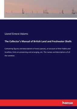 portada The Collector's Manual of British Land and Freshwater Shells: Containing figures and descriptions of every species, an account of their habits and loc (en Inglés)