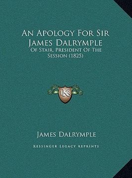 portada an apology for sir james dalrymple an apology for sir james dalrymple: of stair, president of the session (1825) of stair, president of the session ( (en Inglés)