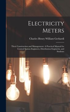 portada Electricity Meters: Their Construction and Management: A Practical Manual for Central Station Engineers, Distribution Engineers, and Stude (en Inglés)