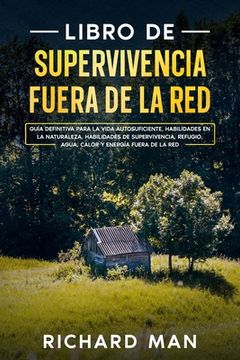 portada Libro de Supervivencia Fuera de la Red: Guía Definitiva Para la Vida Autosuficiente, Habilidades en la Naturaleza, Habilidades de Supervivencia, Refugio