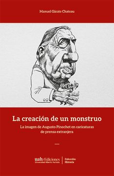 portada La creación de un monstruo. La imagen de Augusto Pinochet en caricaturas de prensa extranjera (in Spanish)
