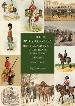 portada A Guide to British Cavalry Uniforms and Badges in Old Prints, Pictures and Postcards, 1660 to 1914 (en Inglés)