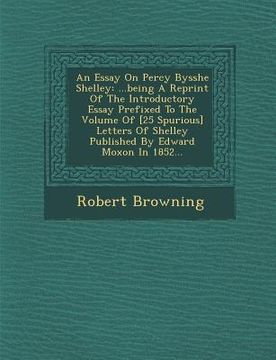 portada An Essay on Percy Bysshe Shelley: ...Being a Reprint of the Introductory Essay Prefixed to the Volume of [25 Spurious] Letters of Shelley Published by