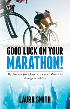 portada Good Luck on Your Marathon!: My Journey from Excellent Couch Potato to Average Triathlete (en Inglés)