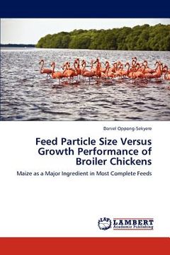 portada feed particle size versus growth performance of broiler chickens (en Inglés)