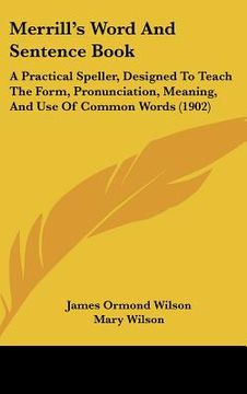 portada merrills word and sentence book: a practical speller, designed to teach the form, pronunciation, meaning, and use of common words (1902)