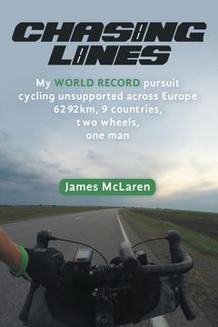 portada Chasing Lines: My WORLD RECORD pursuit cycling unsupported across Europe 6292km, 9 countries, two wheels, one man (en Inglés)