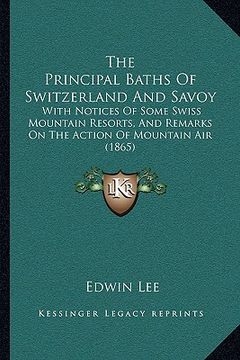 portada the principal baths of switzerland and savoy: with notices of some swiss mountain resorts, and remarks on the action of mountain air (1865) (en Inglés)