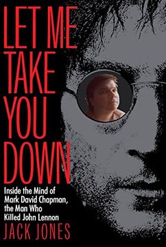 Libro Let me Take you Down: Inside the Mind of Mark David Chapman, the man  who Killed John Lennon (libro en Inglés), Jack Jones, ISBN 9780812991703.  Comprar en Buscalibre