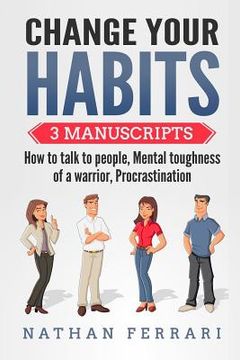 portada Change your habits: 3 Manuscripts - How to Talk to People, Mental Toughness of a Warrior, Procrastination (en Inglés)