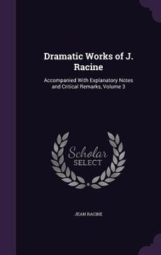 portada Dramatic Works of J. Racine: Accompanied With Explanatory Notes and Critical Remarks, Volume 3