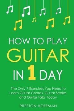 portada How to Play Guitar: In 1 Day - The Only 7 Exercises You Need to Learn Guitar Chords, Guitar Scales and Guitar Tabs Today (en Inglés)