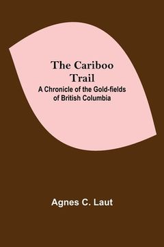 portada The Cariboo Trail; A Chronicle Of The Gold-Fields Of British Columbia (en Inglés)