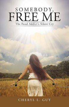 portada Somebody, Free Me: The Food Addict's Silent Cry