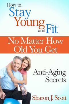 portada How to Stay Young and Fit No Matter How Old You Get: Anti-Aging Secrets (en Inglés)