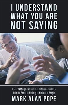 portada I Understand What You Are Not Saying: Understanding How Nonverbal Communication Can Help the Pastor in Ministry to Minister to People