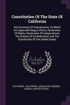 portada Constitution Of The State Of California: And Summary Of Amendments, To Which Are Appended Magna Charta, Declaration Of Rights, Declaration Of Independ (en Inglés)