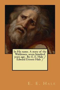 portada In His name. A story of the Waldenses, seven hundred years ago . By: E. E. Hale /Edward Everett Hale / (en Inglés)