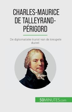 portada Charles-Maurice de Talleyrand-Périgord: De diplomatieke kunst van de kreupele duivel