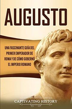 portada Augusto: Una Fascinante Guía del Primer Emperador de Roma y de Cómo Gobernó el Imperio Romano (in Spanish)
