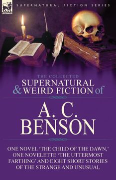 portada The Collected Supernatural and Weird Fiction of a. C. Benson: One Novel 'the Child of the Dawn, ' one Novelette 'the Uttermost Farthing' and Eight Short Stories of the Strange and Unusual (en Inglés)