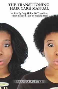 portada The Transitioning Hair Care Manual: A Step By Step Guide To Transition From Relaxed Hair To Natural Hair (en Inglés)