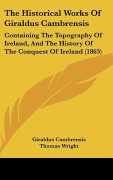 portada the historical works of giraldus cambrensis: containing the topography of ireland, and the history of the conquest of ireland (1863) (en Inglés)