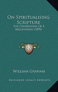 portada on spiritualising scripture: the confessions of a millenarian (1870) (en Inglés)