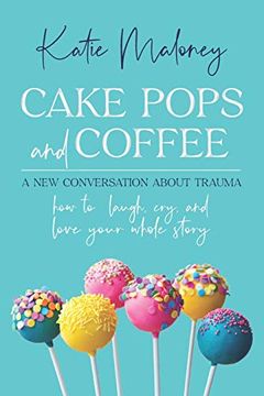 portada Cake Pops and Coffee: A new Conversation About Trauma - how to Laugh, Cry, and Love Your Whole Story 