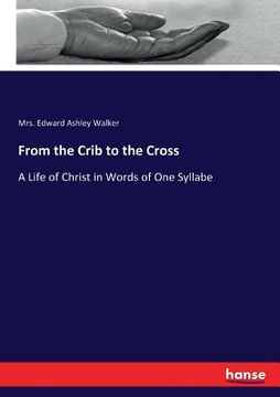 portada From the Crib to the Cross: A Life of Christ in Words of One Syllabe (en Inglés)