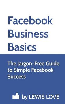 portada Facebook Business Basics: The Jargon-Free Guide to Simple Facebook Success (en Inglés)