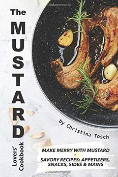 portada The Mustard Lovers' Cookbook: Make Merry With Mustard - Savory Recipes: Appetizers, Snacks, Sides Mains (en Inglés)