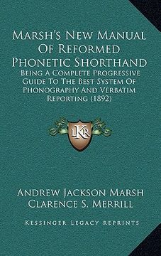 portada marsh's new manual of reformed phonetic shorthand: being a complete progressive guide to the best system of phonography and verbatim reporting (1892) (en Inglés)