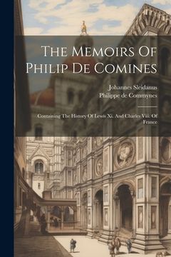 portada The Memoirs Of Philip De Comines: Containing The History Of Lewis Xi. And Charles Viii. Of France (en Inglés)