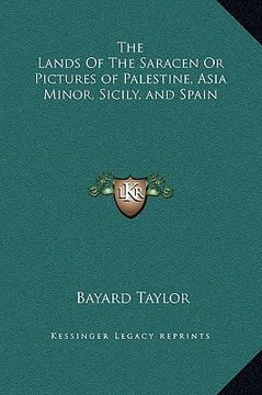 portada the lands of the saracen or pictures of palestine, asia minor, sicily, and spain (en Inglés)