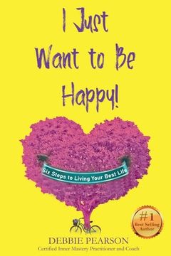 portada I Just Want to Be Happy!: Six Steps to Living Your Best Life (en Inglés)
