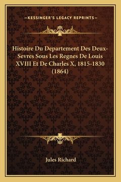 portada Histoire Du Departement Des Deux-Sevres Sous Les Regnes De Louis XVIII Et De Charles X, 1815-1830 (1864) (en Francés)