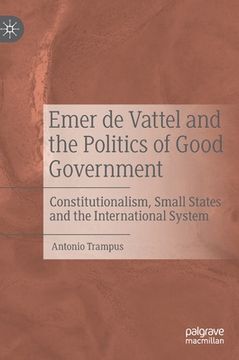 portada Emer de Vattel and the Politics of Good Government: Constitutionalism, Small States and the International System (en Inglés)