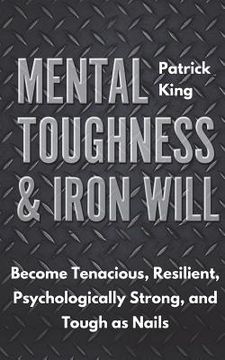 portada Mental Toughness & Iron Will: Become Tenacious, Resilient, Psychologically Strong, and Tough as Nails (en Inglés)