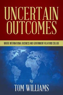 portada Uncertain Outcomes: Where international business and government relations collide (en Inglés)